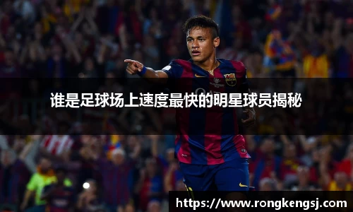 谁是足球场上速度最快的明星球员揭秘