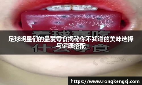 足球明星们的最爱零食揭秘你不知道的美味选择与健康搭配